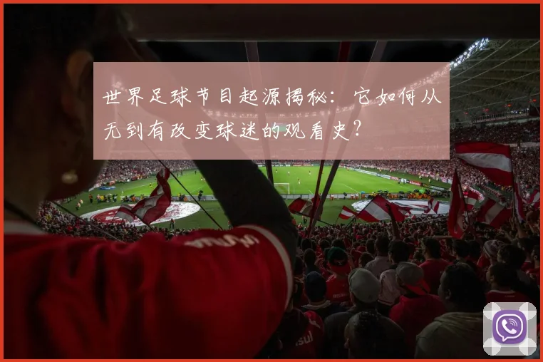 世界足球节目起源揭秘：它如何从无到有改变球迷的观看史？