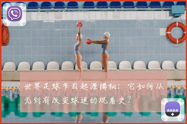 世界足球节目起源揭秘：它如何从无到有改变球迷的观看史？