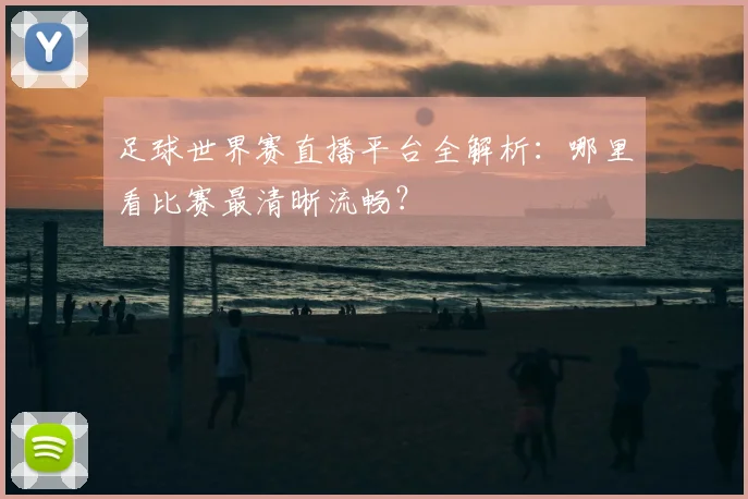 足球世界赛直播平台全解析：哪里看比赛最清晰流畅？