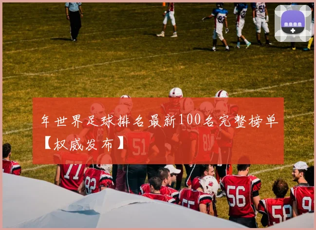 年世界足球排名最新100名完整榜单【权威发布】