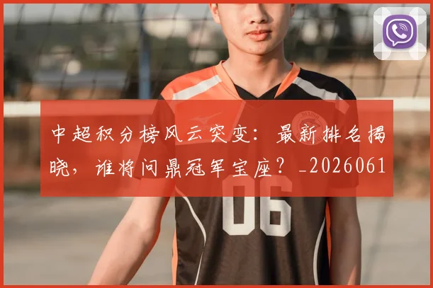 中超积分榜风云突变:最新排名揭晓,谁将问鼎冠军宝座?_20260610190501