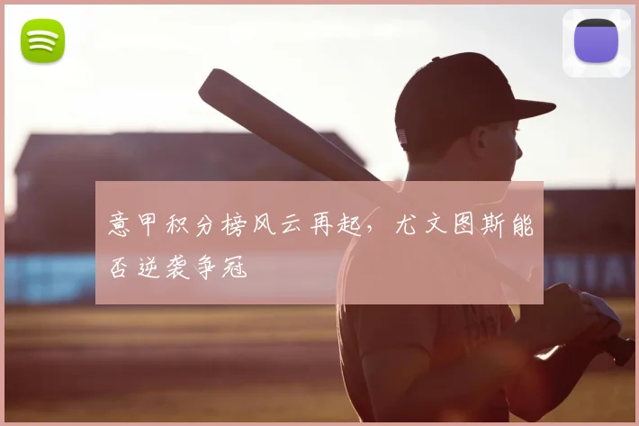 意甲积分榜风云再起,尤文图斯能否逆袭争冠